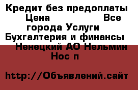 Кредит без предоплаты.  › Цена ­ 1 500 000 - Все города Услуги » Бухгалтерия и финансы   . Ненецкий АО,Нельмин Нос п.